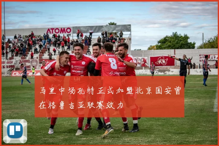 马里中场孔特正式加盟北京国安曾在格鲁吉亚联赛效力