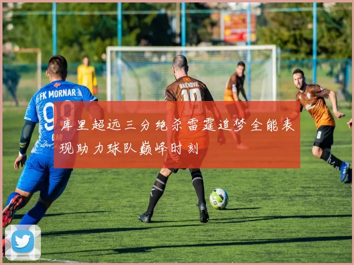 库里超远三分绝杀雷霆追梦全能表现助力球队巅峰时刻