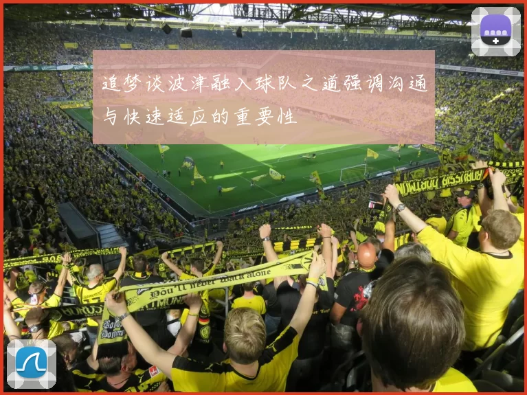 追梦谈波津融入球队之道强调沟通与快速适应的重要性