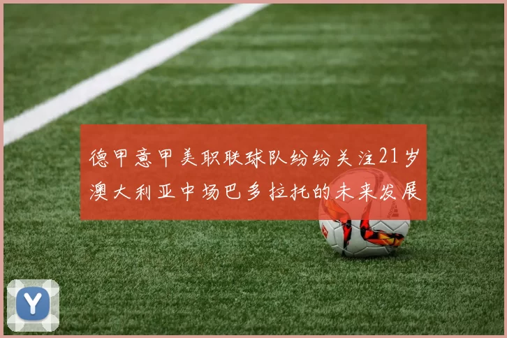 德甲意甲美职联球队纷纷关注21岁澳大利亚中场巴多拉托的未来发展