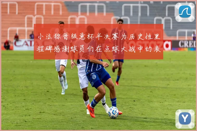 小法称晋级意杯半决赛为历史性里程碑感谢球员们在点球大战中的表现