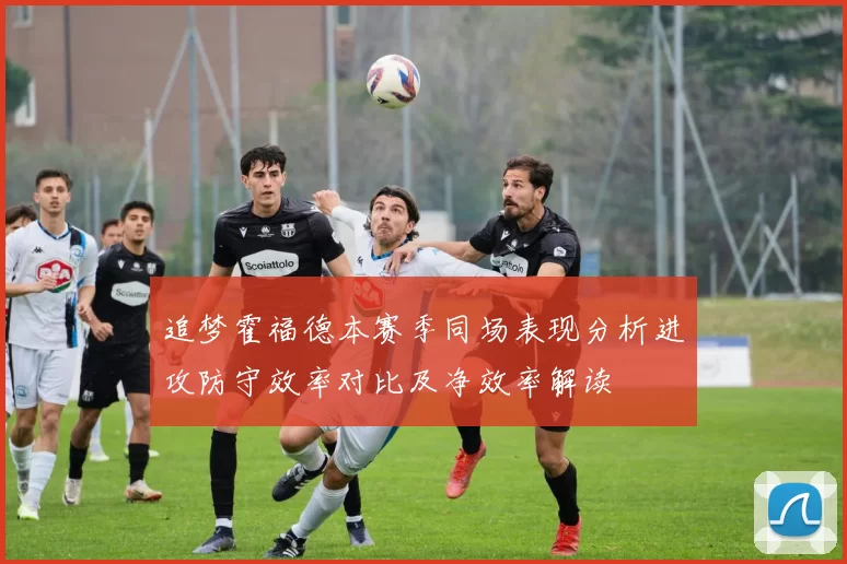 追梦霍福德本赛季同场表现分析进攻防守效率对比及净效率解读