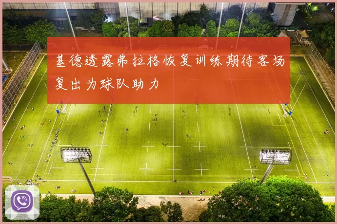 基德透露弗拉格恢复训练期待客场复出为球队助力