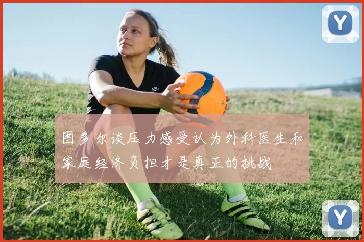 图多尔谈压力感受认为外科医生和家庭经济负担才是真正的挑战