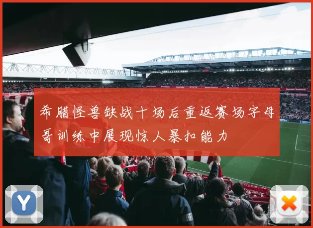 希腊怪兽缺战十场后重返赛场字母哥训练中展现惊人暴扣能力