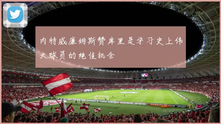内特威廉姆斯赞库里是学习史上伟大球员的绝佳机会