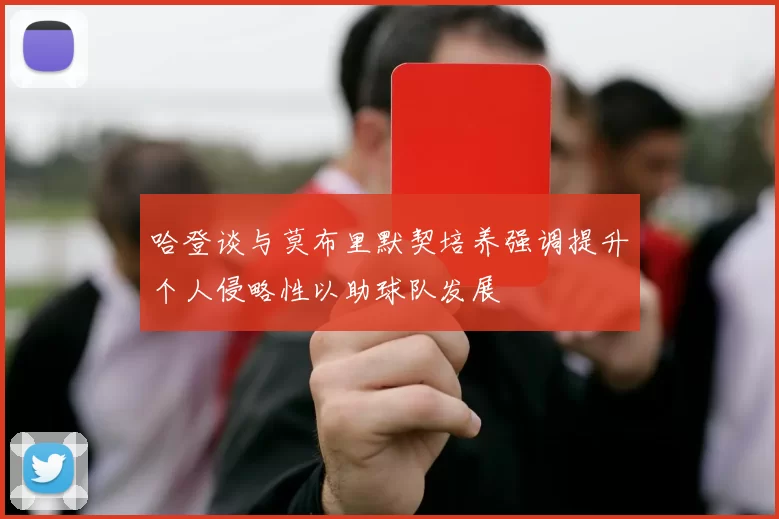 哈登谈与莫布里默契培养强调提升个人侵略性以助球队发展