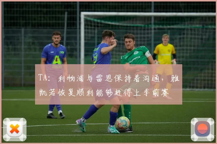 TA：利物浦与雷恩保持着沟通，雅凯若恢复顺利能够赶得上季前赛