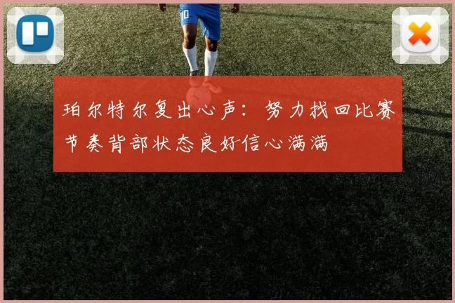 珀尔特尔复出心声：努力找回比赛节奏背部状态良好信心满满