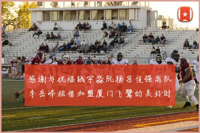 感谢与祝福钱宇淼阮杨吕佳强离队李岳峰租借加盟厦门飞鹭的美好时刻